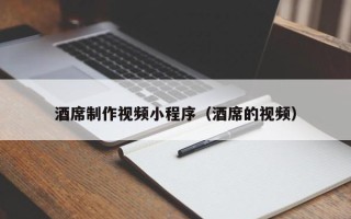 抚州酒席制作视频小程序（酒席的视频）