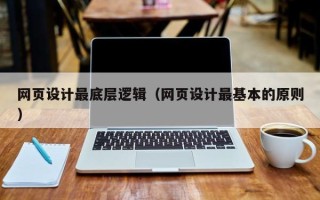 抚州网页设计最底层逻辑（网页设计最基本的原则）