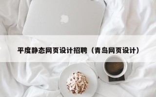 抚州平度静态网页设计招聘（青岛网页设计）