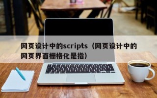 抚州网页设计中的scripts（网页设计中的网页界面栅格化是指）