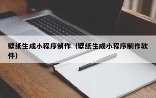 抚州壁纸生成小程序制作（壁纸生成小程序制作软件）