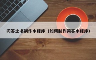 抚州问答之书制作小程序（如何制作问答小程序）