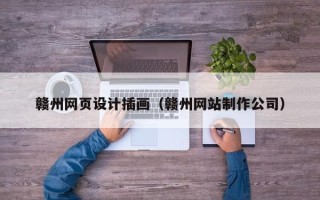 抚州赣州网页设计插画（赣州网站制作公司）