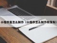 抚州小程序是怎么制作（小程序怎么制作和发布）