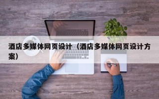 抚州酒店多媒体网页设计（酒店多媒体网页设计方案）