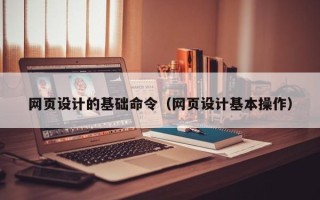 抚州网页设计的基础命令（网页设计基本操作）